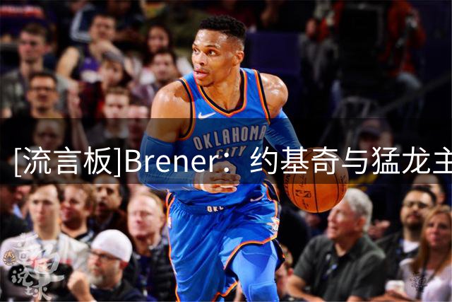[流言板]Brener：约基奇与猛龙主帅关系密切，两人存在着相互的尊重